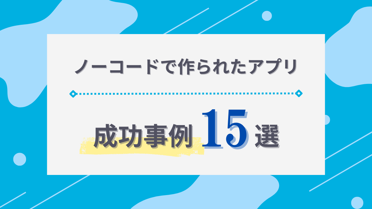 ノーコードで作られたアプリの成功事例